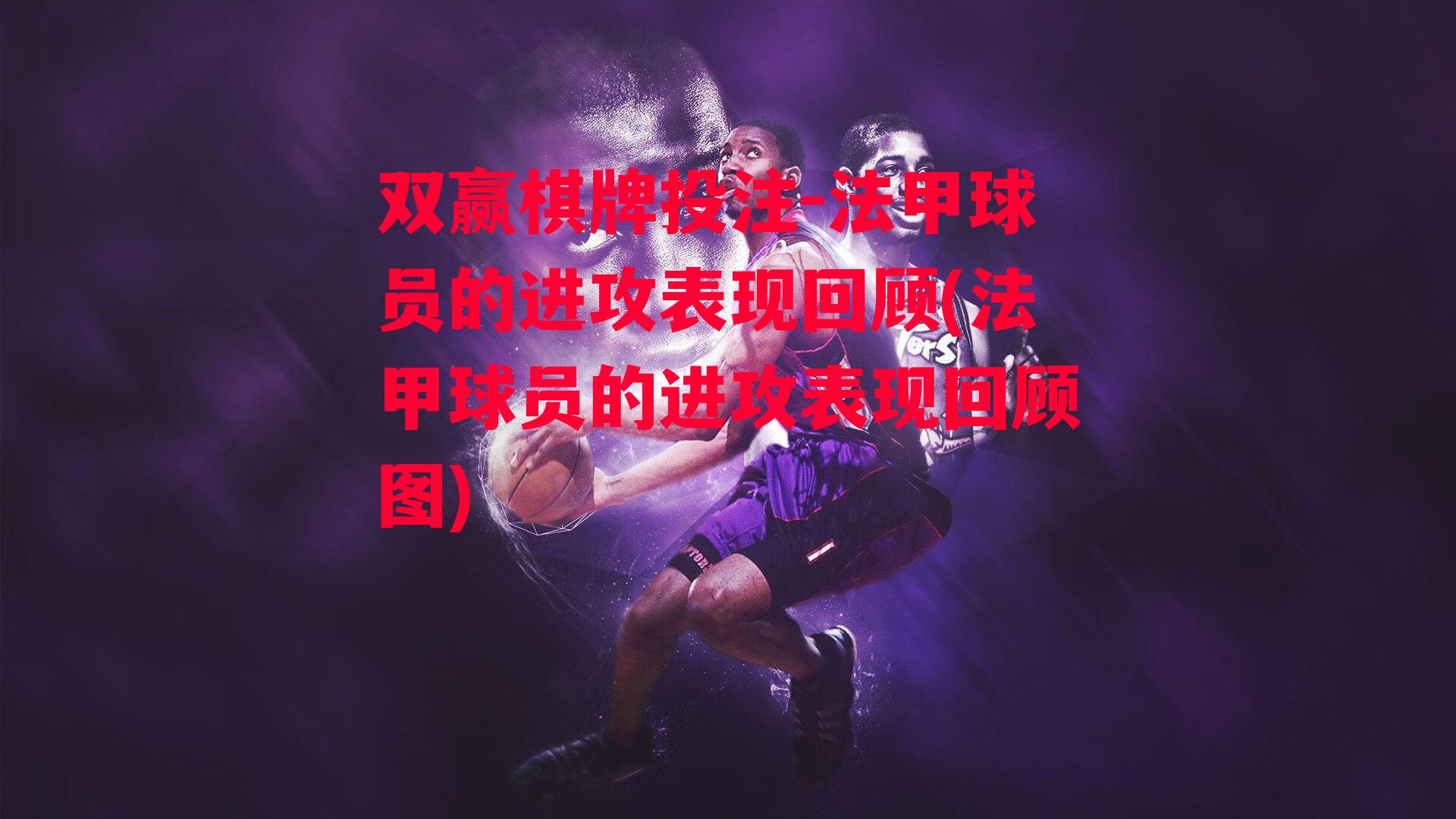 法甲球员的进攻表现回顾(法甲球员的进攻表现回顾图)